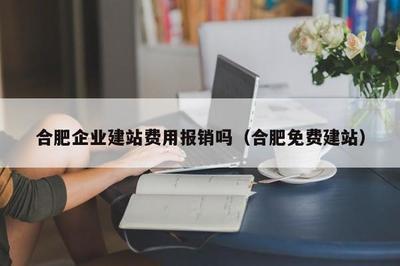 合肥企业建站费用报销吗(合肥免费建站)